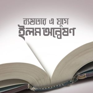 ব্যস্ততার এ যুগে ইলম অন্বেষণ